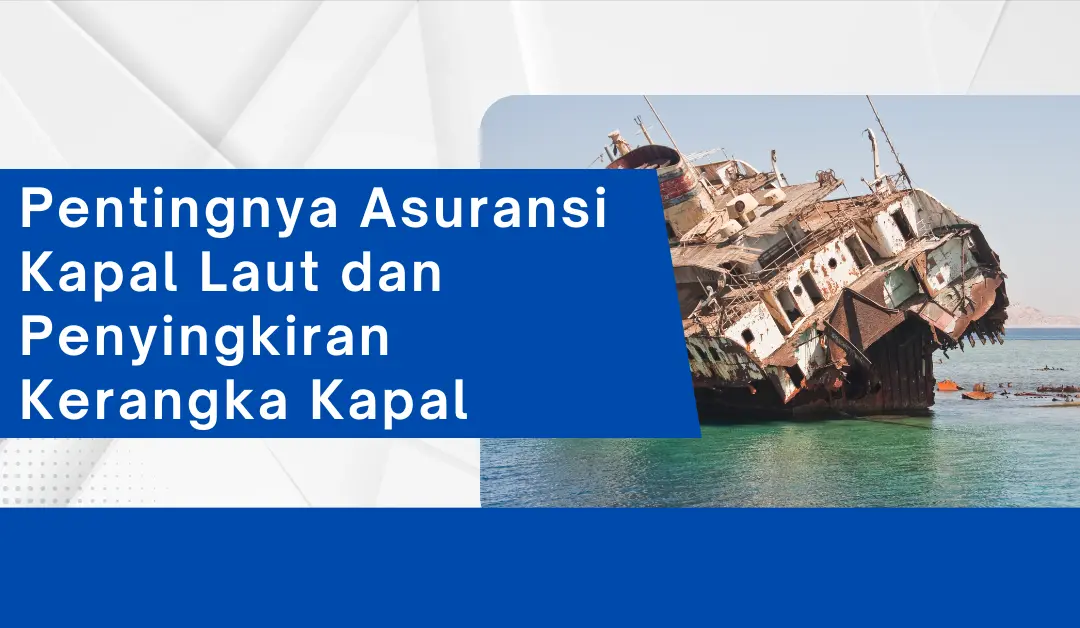 Pentingnya Asuransi Kapal Laut dan Penyingkiran Kerangka Kapal