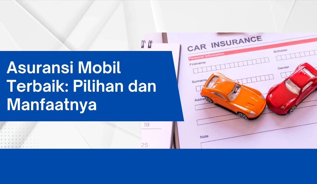 Asuransi Mobil Terbaik: Pilihan dan Manfaatnya Cara Memilih Asuransi Mobil Yang Sesuai Kebutuhan