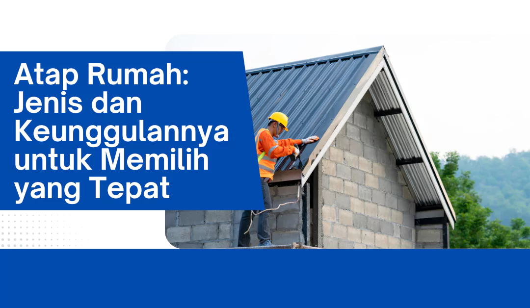 atap-rumah:-jenis-dan-keunggulannya-untuk-memilih-yang-tepat