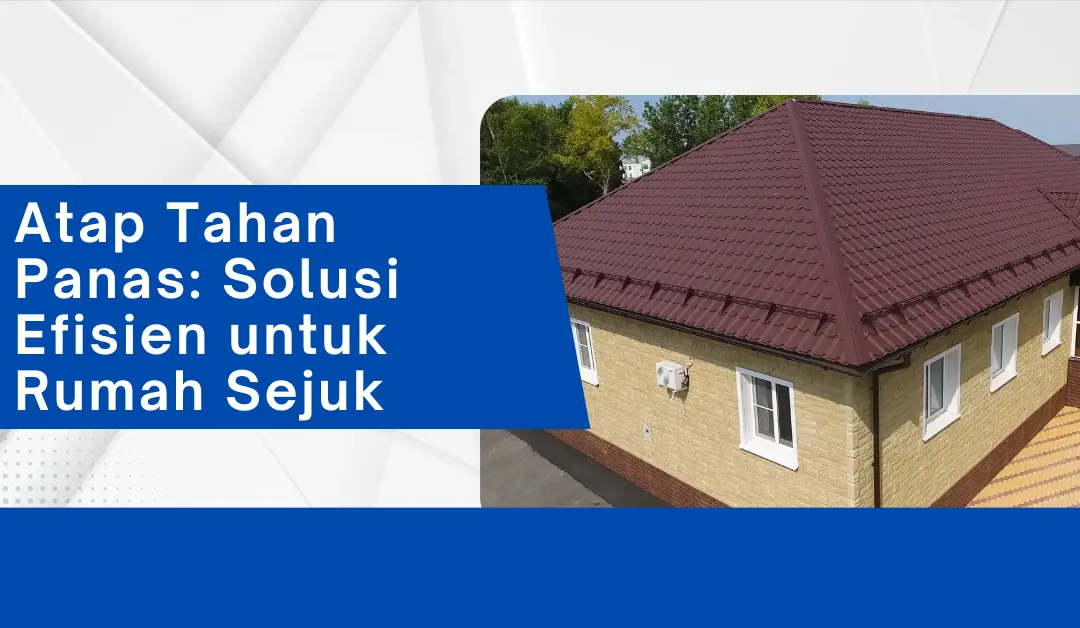 atap-tahan-panas:-solusi-efisien-untuk-rumah-sejuk