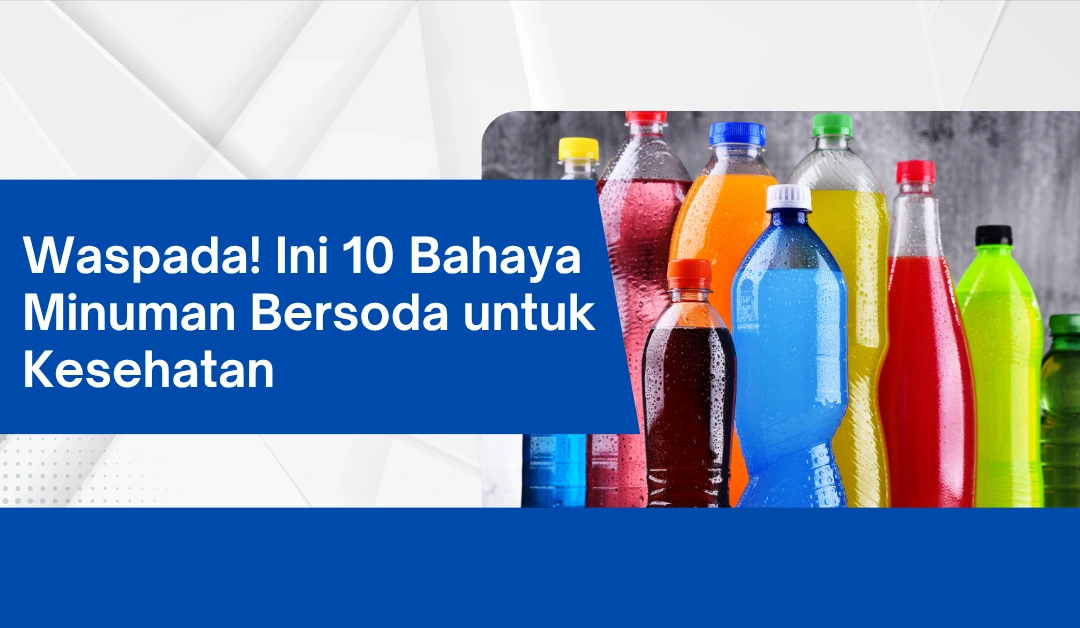 Waspada! Ini 10 Bahaya Minuman Bersoda untuk Kesehatan