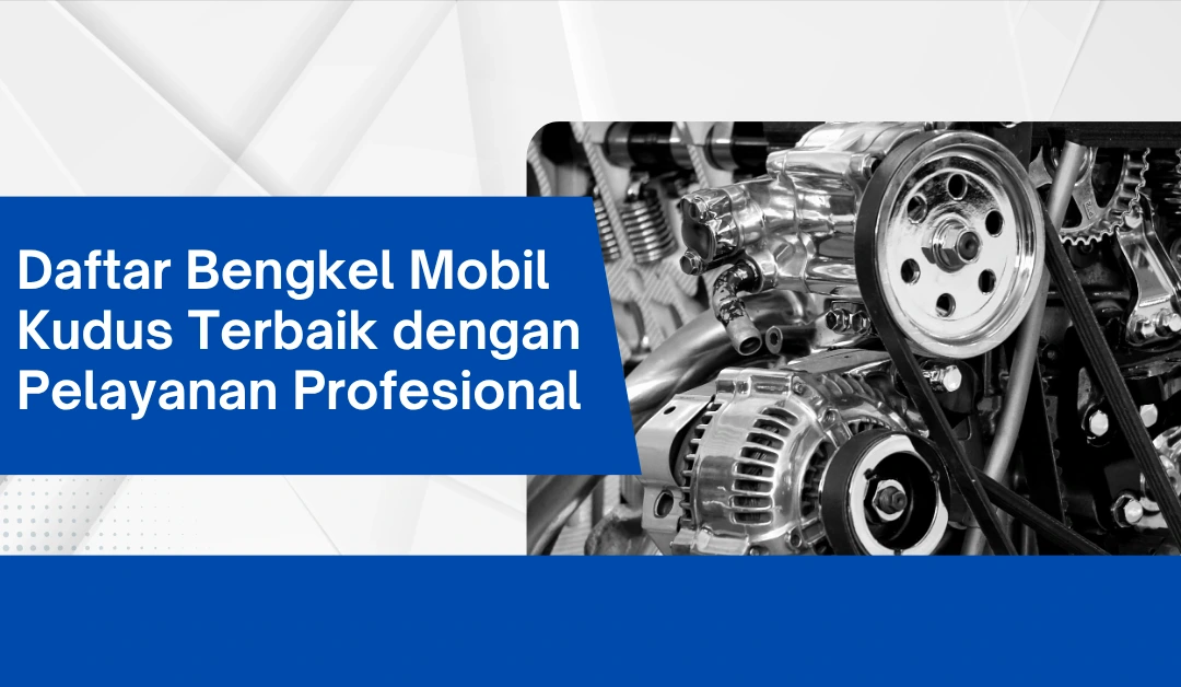 Daftar Bengkel Mobil Kudus Terbaik dengan Pelayanan Profesional