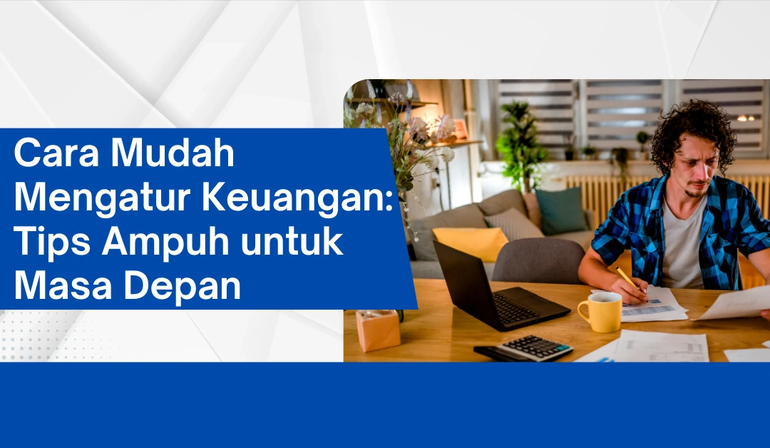 Cara Mudah Mengatur Keuangan: Tips Ampuh untuk Masa Depan Strategi Mengatur Keuangan Untuk Gaya Hidup Yang Lebih Baik
