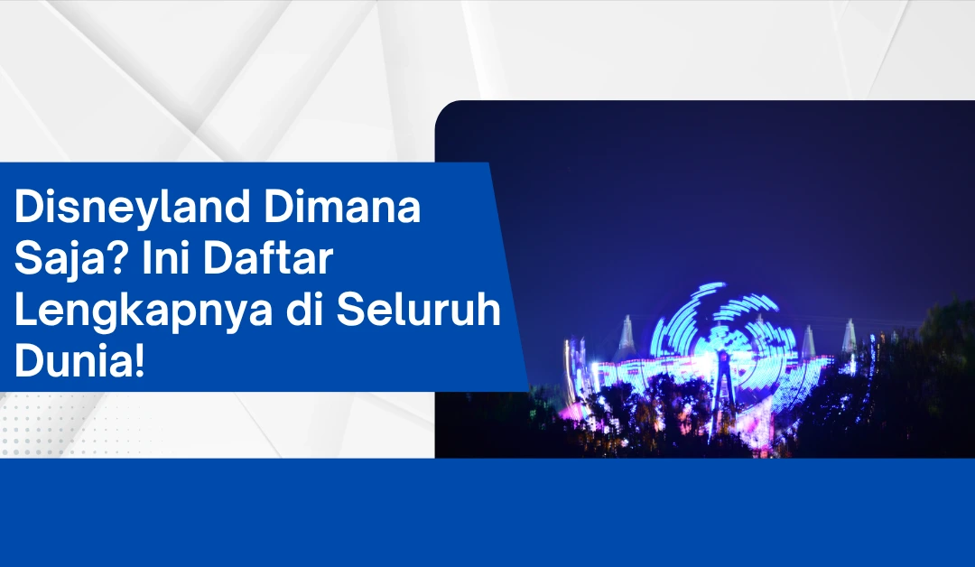 Disneyland Dimana Saja? Ini Daftar Lengkapnya di Seluruh Dunia!