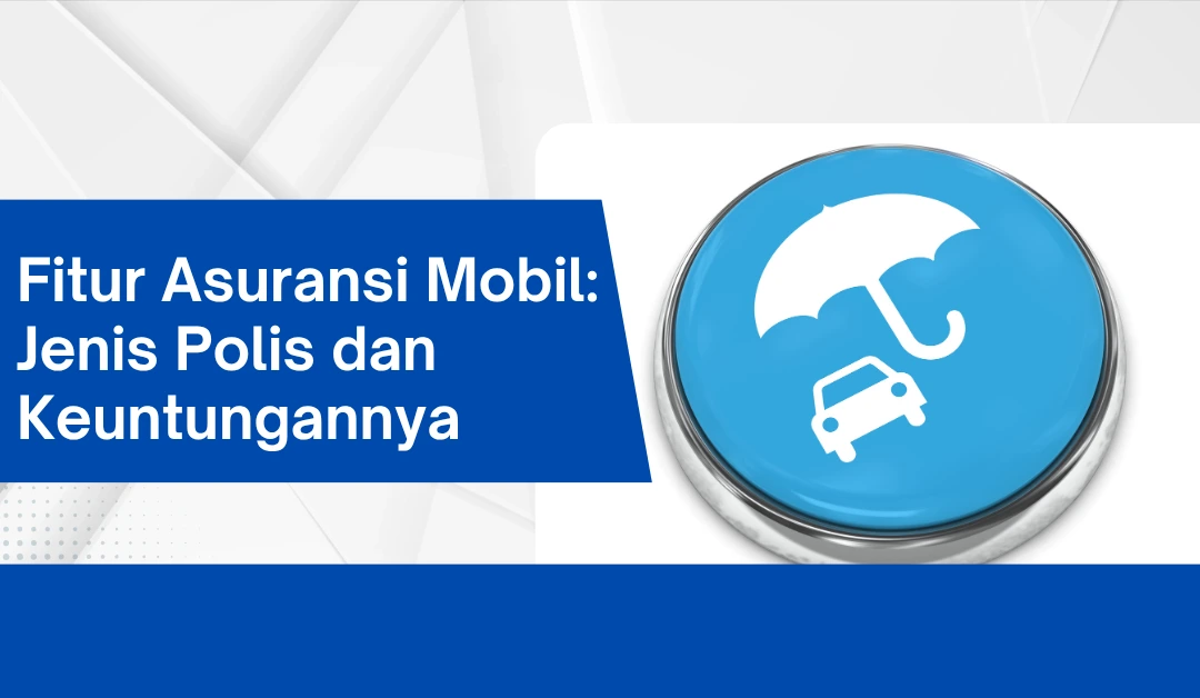 fitur-asuransi-mobil:-jenis-polis-dan-keuntungannya