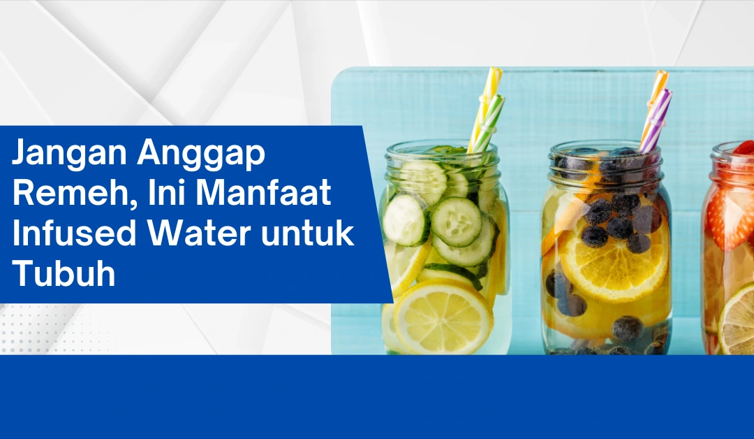 Jangan Anggap Remeh, Ini Manfaat Infused Water untuk Tubuh