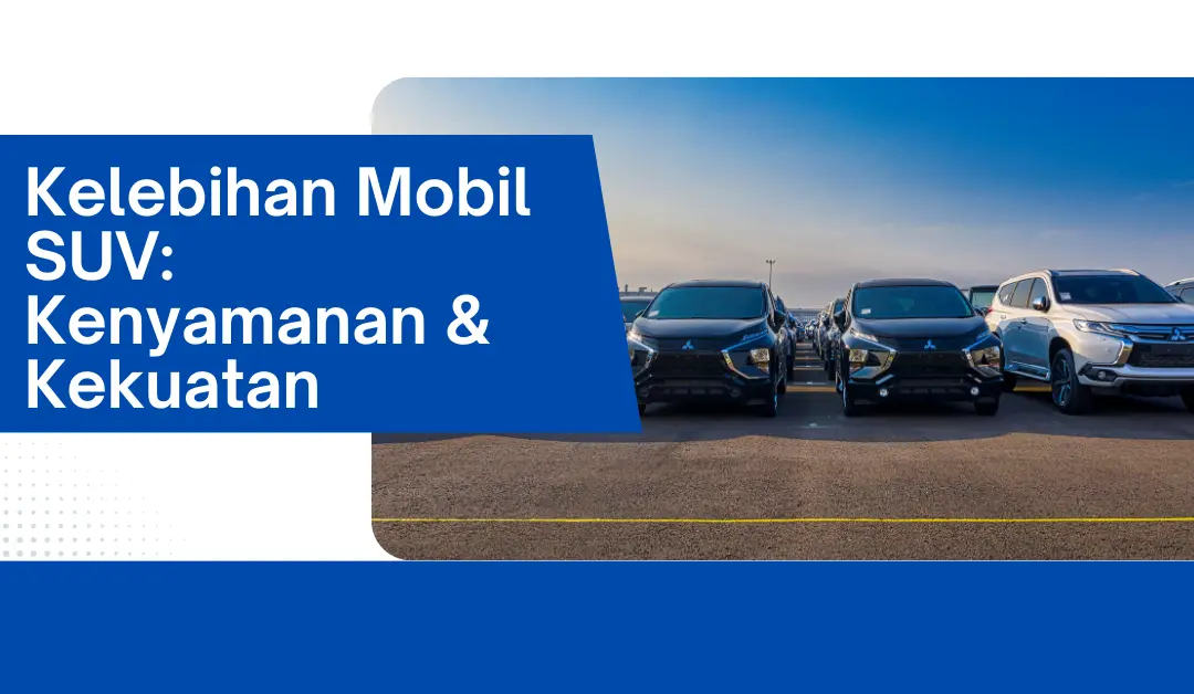 Kelebihan Mobil SUV: Kenyamanan & Kekuatan
