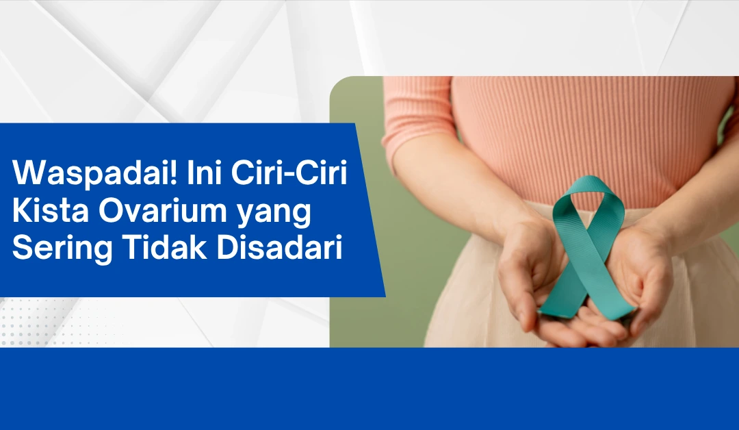 Waspadai! Ini Ciri-Ciri Kista Ovarium yang Sering Tidak Disadari
