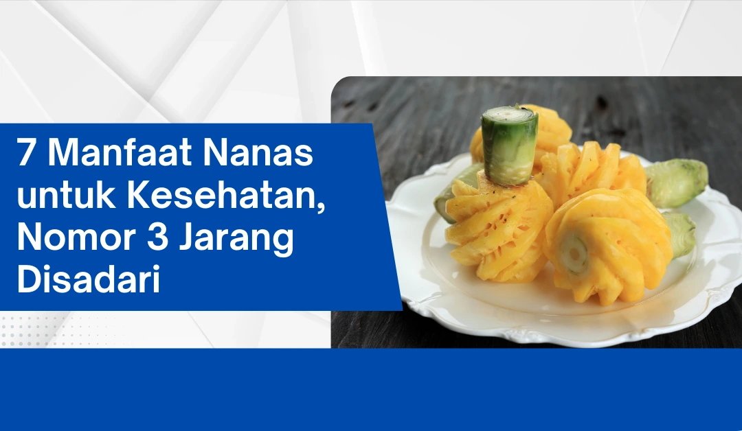 7 Manfaat Nanas untuk Kesehatan, Nomor 3 Jarang Disadari