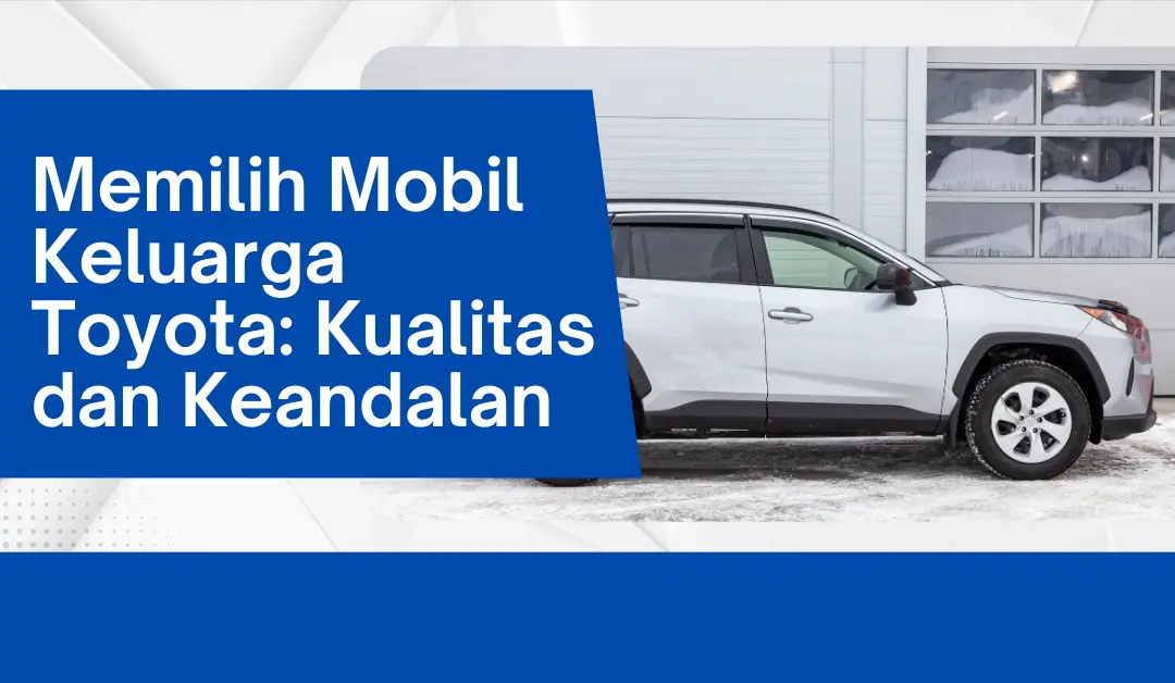 memilih-mobil-keluarga-toyota:-kualitas-dan-keandalan