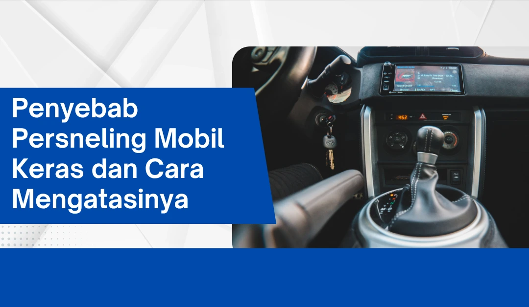 Penyebab Persneling Mobil Keras dan Cara Mengatasinya