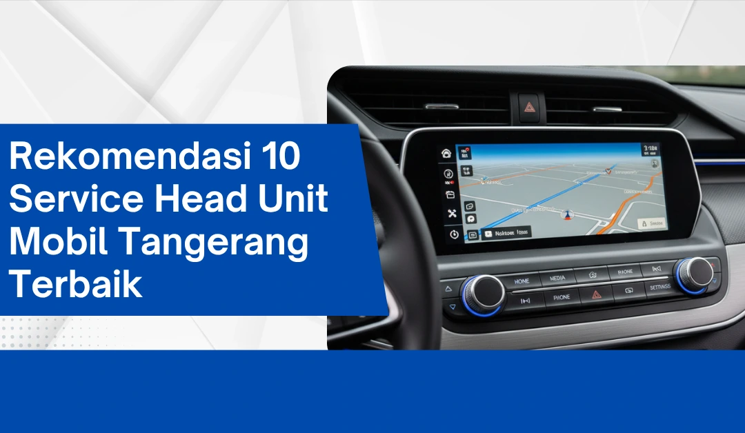 Rekomendasi 10 Service Head Unit Mobil Tangerang Terbaik
