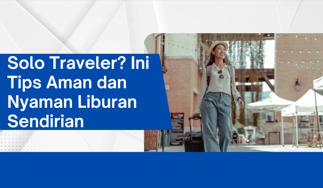 Solo Traveler? Ini Tips Aman dan Nyaman Liburan Sendirian