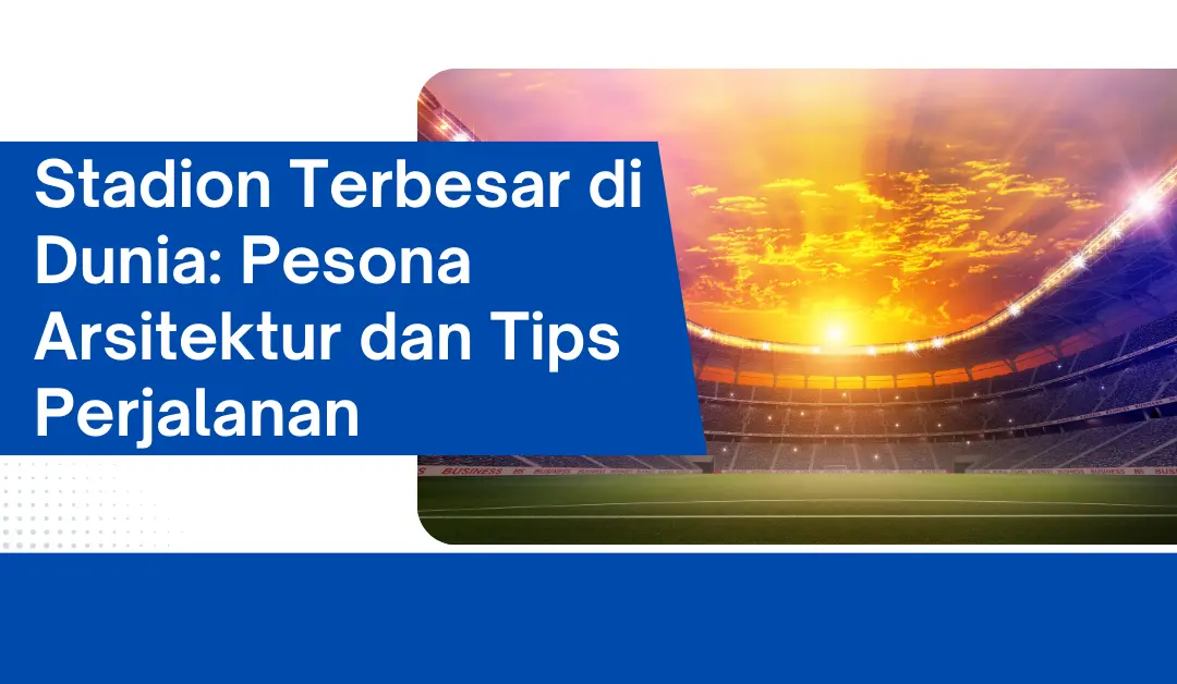 stadion-terbesar-di-dunia:-pesona-arsitektur-dan-tips-perjalanan