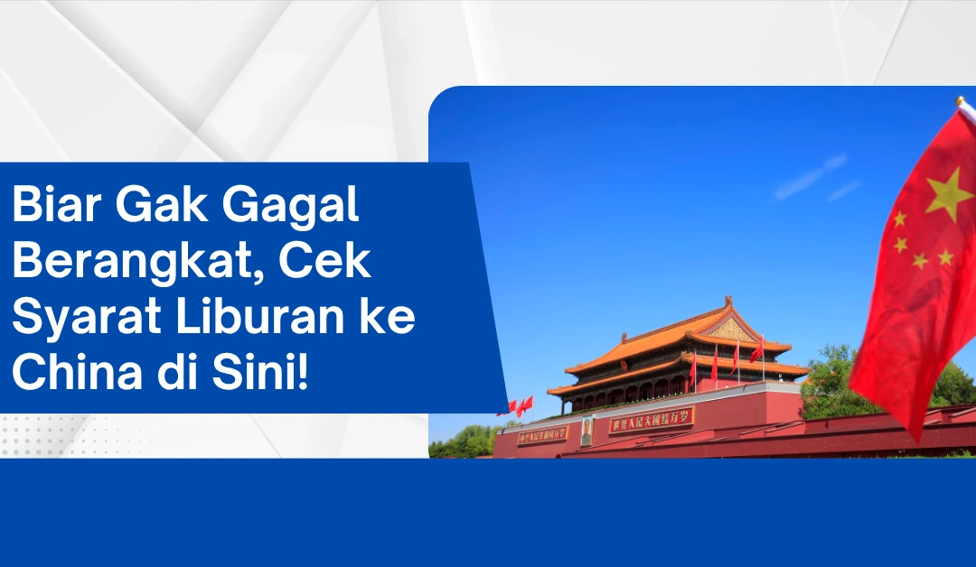 Biar Gak Gagal Berangkat, Cek Syarat Liburan ke China di Sini!